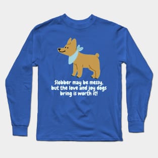 Slobber may be messy, but the love and joy dogs bring is worth it! Long Sleeve T-Shirt